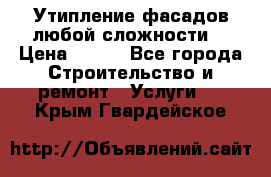 Утипление фасадов любой сложности! › Цена ­ 100 - Все города Строительство и ремонт » Услуги   . Крым,Гвардейское